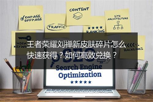 王者荣耀刘禅新皮肤碎片怎么快速获得?如何高效兑换?