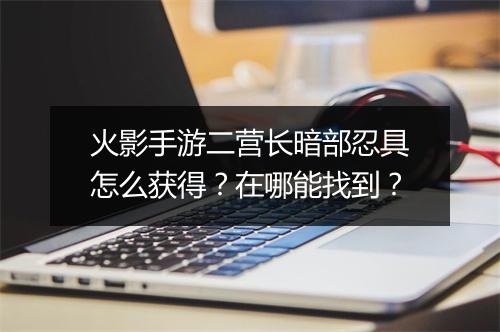 火影手游二营长暗部忍具怎么获得?在哪能找到?