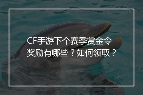 CF手游下个赛季赏金令奖励有哪些?如何领取?