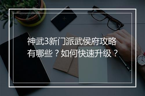 神武3新门派武侯府攻略有哪些?如何快速升级?