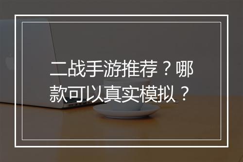 二战手游推荐?哪款可以真实模拟?