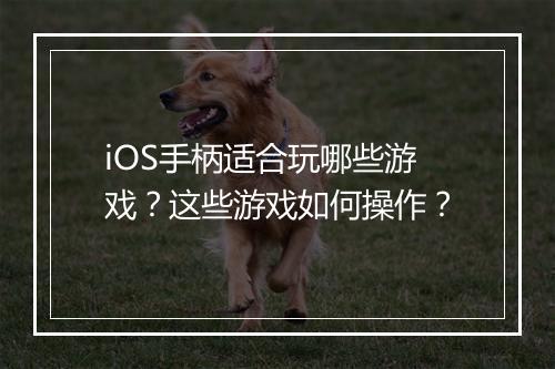iOS手柄适合玩哪些游戏?这些游戏如何操作?