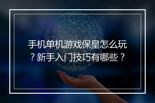 手机单机游戏保皇怎么玩?新手入门技巧有哪些?