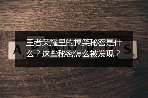 王者荣耀里的搞笑秘密是什么?这些秘密怎么被发现?