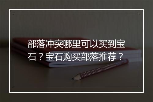 部落冲突哪里可以买到宝石？宝石购买部落推荐？