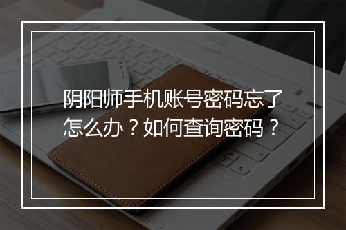 阴阳师手机账号密码忘了怎么办?如何查询密码?