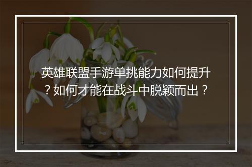 英雄联盟手游单挑能力如何提升?如何才能在战斗中脱颖而出?