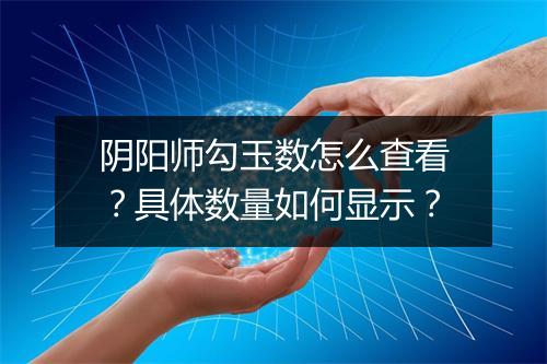 阴阳师勾玉数怎么查看?具体数量如何显示?