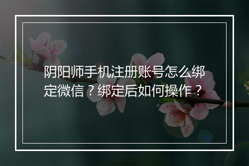 阴阳师手机注册账号怎么绑定微信？绑定后如何操作？