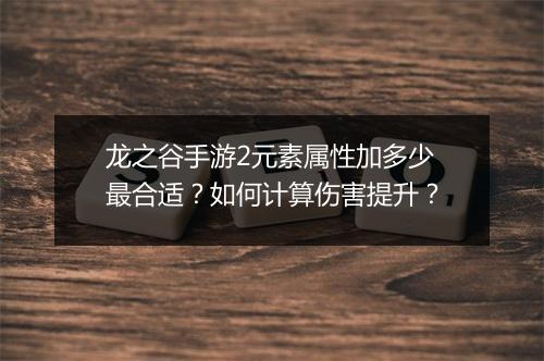 龙之谷手游2元素属性加多少最合适?如何计算伤害提升?