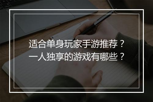 适合单身玩家手游推荐?一人独享的游戏有哪些?