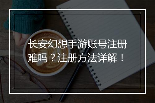 长安幻想手游账号注册难吗？注册方法详解！