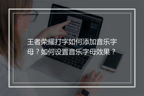 王者荣耀打字如何添加音乐字母?如何设置音乐字母效果?