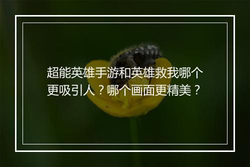 超能英雄手游和英雄救我哪个更吸引人?哪个画面更精美?
