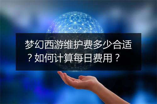 梦幻西游维护费多少合适?如何计算每日费用?
