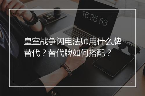 皇室战争闪电法师用什么牌替代？替代牌如何搭配？