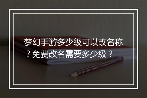 梦幻手游多少级可以改名称?免费改名需要多少级?