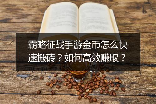 霸略征战手游金币怎么快速搬砖?如何高效赚取?