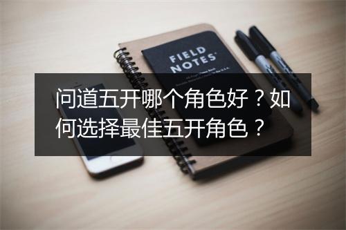 问道五开哪个角色好？如何选择最佳五开角色？
