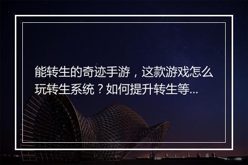 能转生的奇迹手游,这款游戏怎么玩转生系统?如何提升转生等级?