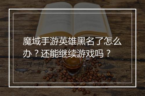 魔域手游英雄黑名了怎么办?还能继续游戏吗?