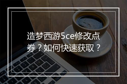 造梦西游5ce修改点券？如何快速获取？