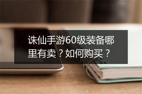 诛仙手游60级装备哪里有卖?如何购买?
