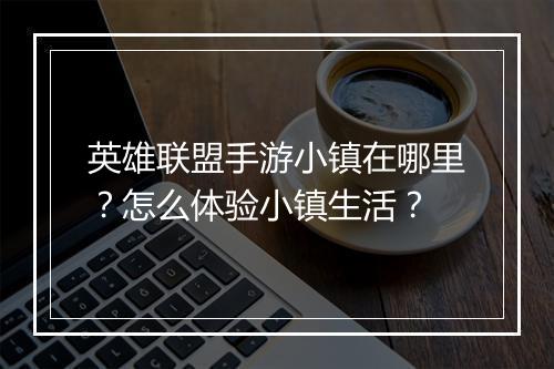 英雄联盟手游小镇在哪里?怎么体验小镇生活?