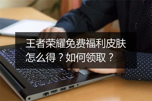 王者荣耀免费福利皮肤怎么得?如何领取?