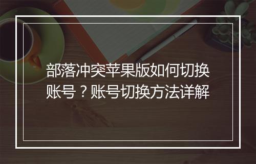 部落冲突苹果版如何切换账号?账号切换方法详解