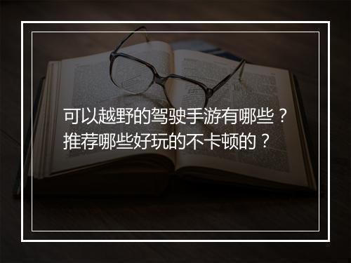 可以越野的驾驶手游有哪些？推荐哪些好玩的不卡顿的？