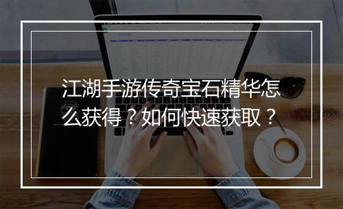 江湖手游传奇宝石精华怎么获得？如何快速获取？