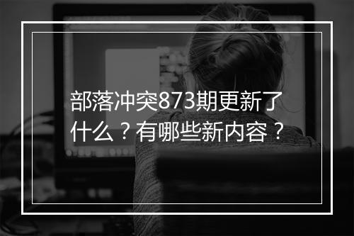 部落冲突873期更新了什么?有哪些新内容?