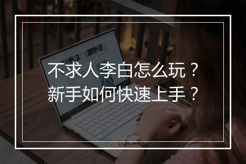 不求人李白怎么玩？新手如何快速上手？