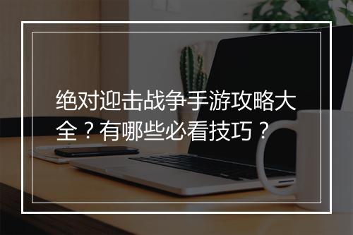 绝对迎击战争手游攻略大全?有哪些必看技巧?