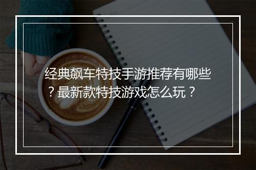 经典飙车特技手游推荐有哪些？最新款特技游戏怎么玩？