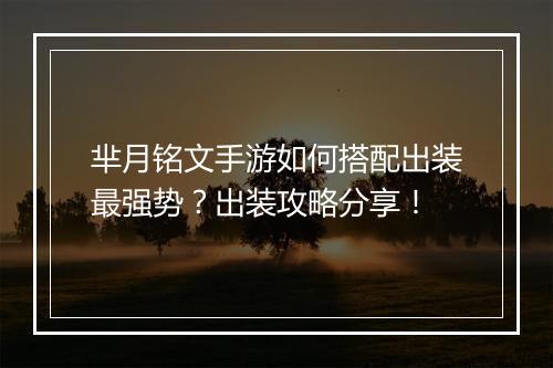 芈月铭文手游如何搭配出装最强势?出装攻略分享!