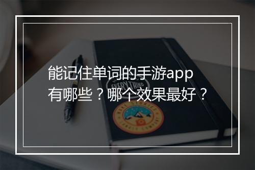 能记住单词的手游app有哪些?哪个效果最好?