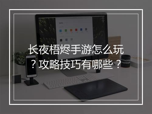 长夜梧烬手游怎么玩?攻略技巧有哪些?