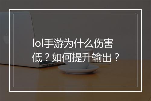 lol手游为什么伤害低?如何提升输出?