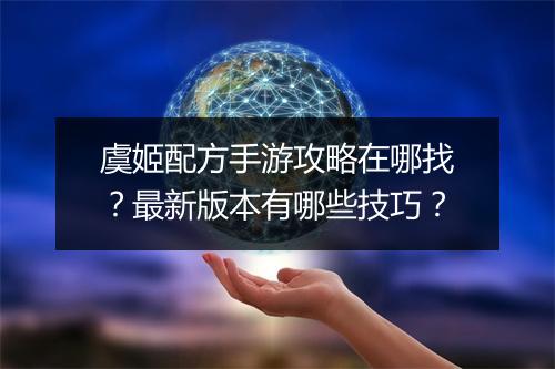 虞姬配方手游攻略在哪找？最新版本有哪些技巧？