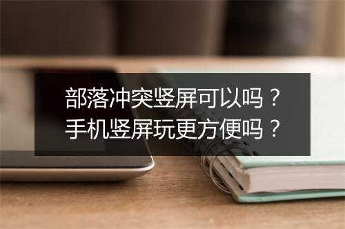 部落冲突竖屏可以吗?手机竖屏玩更方便吗?