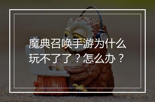 魔典召唤手游为什么玩不了了？怎么办？