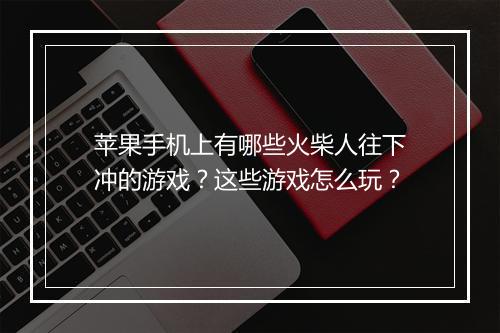 苹果手机上有哪些火柴人往下冲的游戏?这些游戏怎么玩?