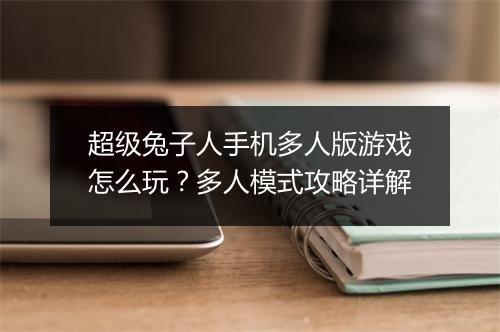超级兔子人手机多人版游戏怎么玩？多人模式攻略详解