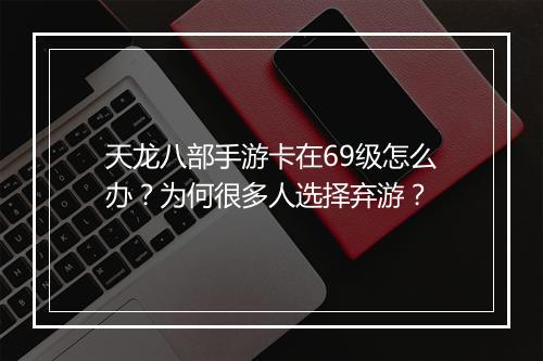 天龙八部手游卡在69级怎么办?为何很多人选择弃游?