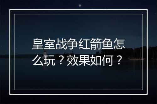 皇室战争红箭鱼怎么玩?效果如何?
