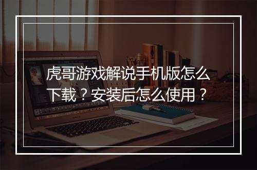 虎哥游戏解说手机版怎么下载?安装后怎么使用?