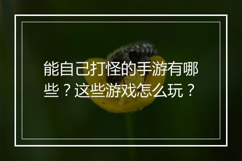 能自己打怪的手游有哪些？这些游戏怎么玩？