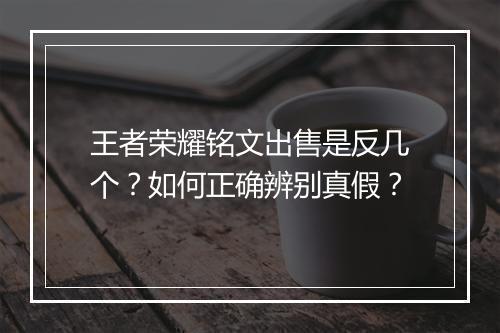 王者荣耀铭文出售是反几个？如何正确辨别真假？